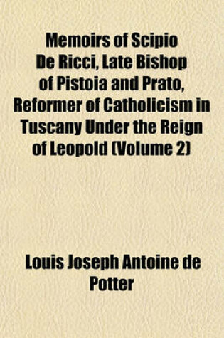 Cover of Memoirs of Scipio de Ricci, Late Bishop of Pistoia and Prato, Reformer of Catholicism in Tuscany Under the Reign of Leopold (Volume 2)