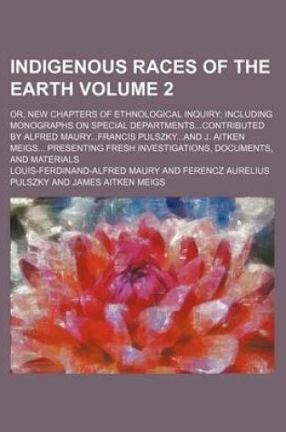 Cover of Indigenous Races of the Earth Volume 2; Or, New Chapters of Ethnological Inquiry Including Monographs on Special Departmentscontributed by Alfred Mauryfrancis Pulszkyand J. Aitken Meigs Presenting Fresh Investigations, Documents, and Materials