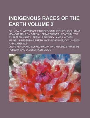 Book cover for Indigenous Races of the Earth Volume 2; Or, New Chapters of Ethnological Inquiry Including Monographs on Special Departmentscontributed by Alfred Mauryfrancis Pulszkyand J. Aitken Meigs Presenting Fresh Investigations, Documents, and Materials