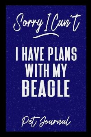 Cover of Sorry I Can't I Have Plans With My Beagle Pet Journal
