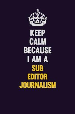 Book cover for Keep Calm Because I Am A Sub Editor Journalism
