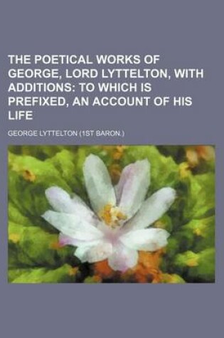 Cover of The Poetical Works of George, Lord Lyttelton, with Additions; To Which Is Prefixed, an Account of His Life