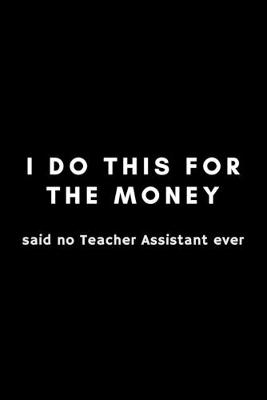 Book cover for I Do This For The Money Said No Teacher Assistant Ever