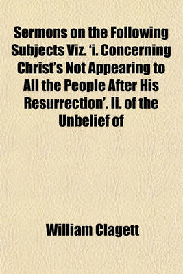 Book cover for Sermons on the Following Subjects Viz. 'i. Concerning Christ's Not Appearing to All the People After His Resurrection'. II. of the Unbelief of the Jews