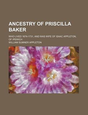 Book cover for Ancestry of Priscilla Baker; Who Lived 1674-1731, and Was Wife of Isaac Appleton, of Ipewich