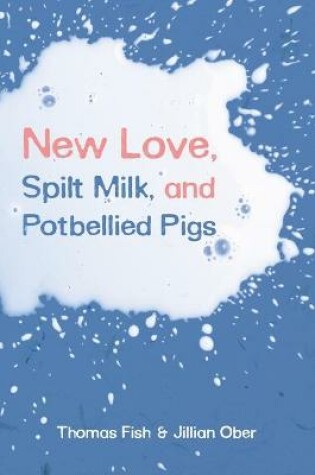 Cover of New Love, Spilt Milk, and Potbellied Pigs