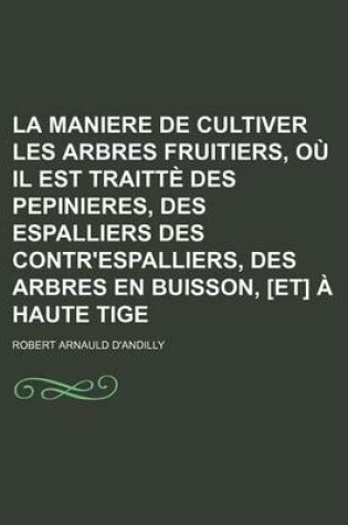 Cover of La Maniere de Cultiver Les Arbres Fruitiers, Ou Il Est Traitte Des Pepinieres, Des Espalliers Des Contr'espalliers, Des Arbres En Buisson, [Et] a Hau