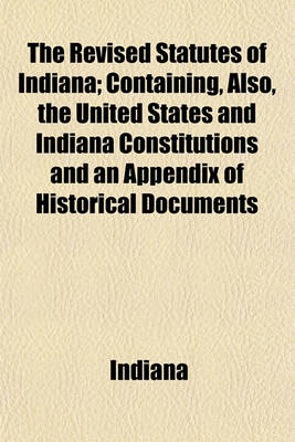 Book cover for The Revised Statutes of Indiana (Volume 2); Containing, Also, the United States and Indiana Constitutions and an Appendix of Historical Documents