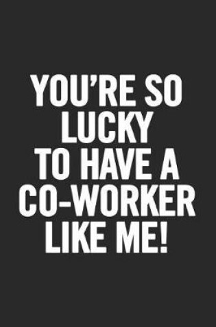 Cover of You're So Lucky to Have a Co-Worker Like Me