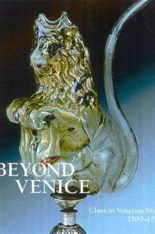 Cover of Beyond Venice: Glass in Venetian Style 1500-1750