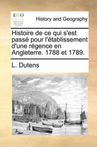 Cover of Histoire de Ce Qui S'Est Pass Pour L'Tablissement D'Une Rgence En Angleterre. 1788 Et 1789.