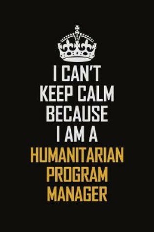 Cover of I Can't Keep Calm Because I Am A Humanitarian Program Manager