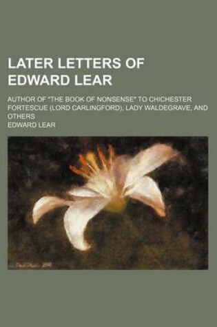 Cover of Later Letters of Edward Lear; Author of "The Book of Nonsense" to Chichester Fortescue (Lord Carlingford), Lady Waldegrave, and Others