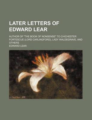 Book cover for Later Letters of Edward Lear; Author of "The Book of Nonsense" to Chichester Fortescue (Lord Carlingford), Lady Waldegrave, and Others