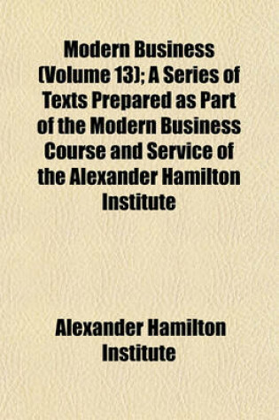 Cover of Modern Business (Volume 13); A Series of Texts Prepared as Part of the Modern Business Course and Service of the Alexander Hamilton Institute