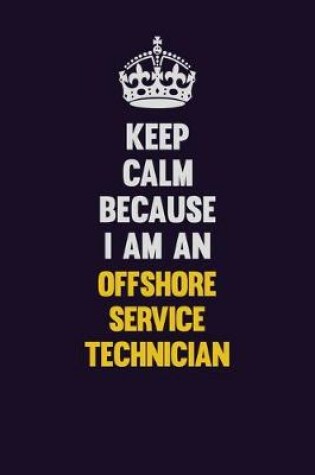 Cover of Keep calm Because I Am An Offshore Service Technician