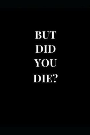 Cover of But Did You Die?