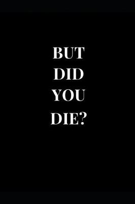 Cover of But Did You Die?