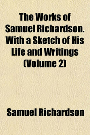 Cover of The Works of Samuel Richardson. with a Sketch of His Life and Writings (Volume 2)