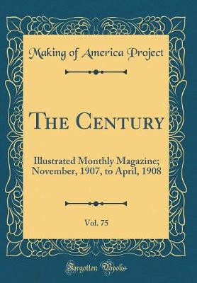 Book cover for The Century, Vol. 75: Illustrated Monthly Magazine; November, 1907, to April, 1908 (Classic Reprint)