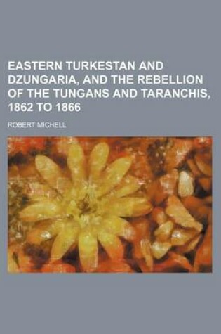 Cover of Eastern Turkestan and Dzungaria, and the Rebellion of the Tungans and Taranchis, 1862 to 1866