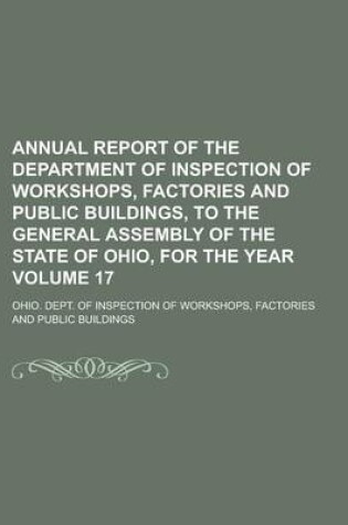 Cover of Annual Report of the Department of Inspection of Workshops, Factories and Public Buildings, to the General Assembly of the State of Ohio, for the Year Volume 17