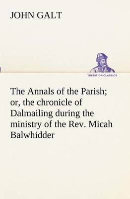 Book cover for The Annals of the Parish; or, the chronicle of Dalmailing during the ministry of the Rev. Micah Balwhidder