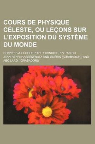 Cover of Cours de Physique Celeste, Ou Lecons Sur L'Exposition Du Systeme Du Monde; Donnees A L'Ecole Polytechnique, En L'An Dix