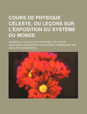 Book cover for Cours de Physique Celeste, Ou Lecons Sur L'Exposition Du Systeme Du Monde; Donnees A L'Ecole Polytechnique, En L'An Dix