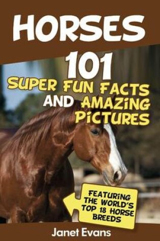 Cover of Horses: 101 Super Fun Facts and Amazing Pictures (Featuring the World's Top 18 Horse Breeds)