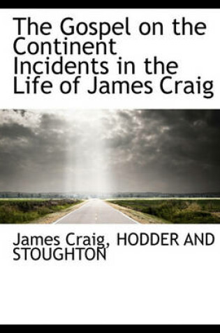 Cover of The Gospel on the Continent Incidents in the Life of James Craig