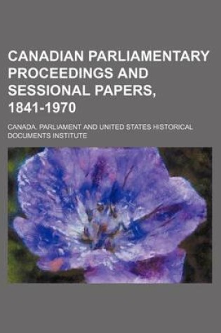 Cover of Canadian Parliamentary Proceedings and Sessional Papers, 1841-1970