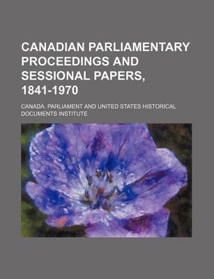 Book cover for Canadian Parliamentary Proceedings and Sessional Papers, 1841-1970