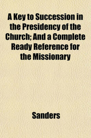 Cover of A Key to Succession in the Presidency of the Church; And a Complete Ready Reference for the Missionary