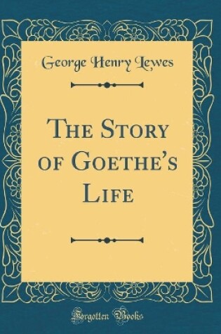 Cover of The Story of Goethe's Life (Classic Reprint)