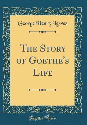 Book cover for The Story of Goethe's Life (Classic Reprint)