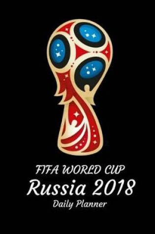 Cover of Fifa World Cup Russla 2018 Daily Planner Notebook