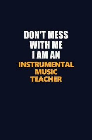 Cover of Don't Mess With Me Because I Am An Instrumental Music Teacher