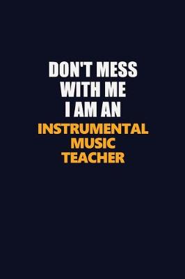 Book cover for Don't Mess With Me Because I Am An Instrumental Music Teacher