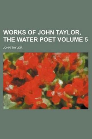 Cover of Works of John Taylor, the Water Poet Volume 5