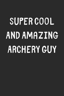 Book cover for Super Cool And Amazing Archery Guy