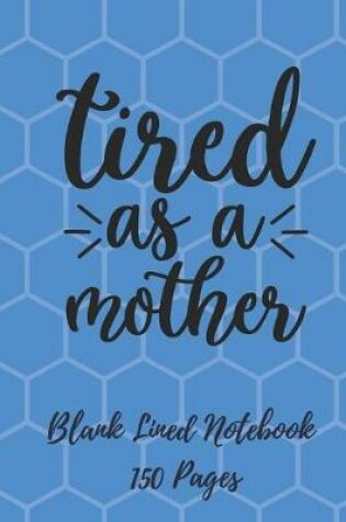 Cover of Tired as a Mother Blank Lined Notebook 150 Pages