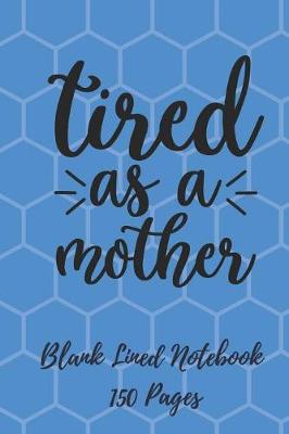 Book cover for Tired as a Mother Blank Lined Notebook 150 Pages