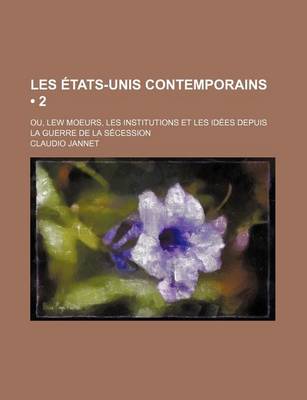 Book cover for Les Etats-Unis Contemporains (2); Ou, Lew Moeurs, Les Institutions Et Les Idees Depuis La Guerre de La Secession