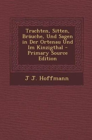 Cover of Trachten, Sitten, Brauche, Und Sagen in Der Ortenau Und Im Kinzigthal - Primary Source Edition