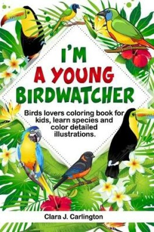 Cover of I'm Young Birdwatcher! Birds lovers coloring book for kids, learn species and color detailed illustrations.