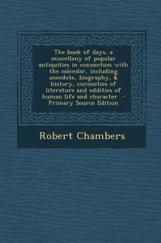 Cover of The Book of Days, a Miscellany of Popular Antiquities in Connection with the Calendar, Including Anecdote, Biography, & History, Curiosities of Literature and Oddities of Human Life and Character