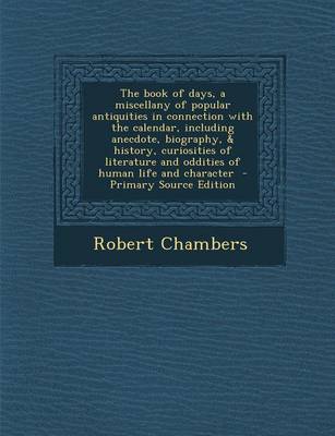 Book cover for The Book of Days, a Miscellany of Popular Antiquities in Connection with the Calendar, Including Anecdote, Biography, & History, Curiosities of Literature and Oddities of Human Life and Character