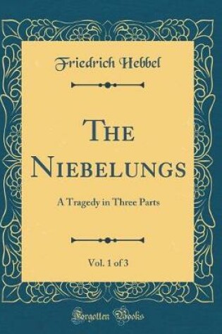 Cover of The Niebelungs, Vol. 1 of 3: A Tragedy in Three Parts (Classic Reprint)