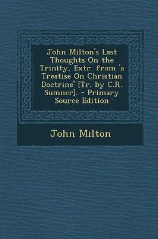 Cover of John Milton's Last Thoughts on the Trinity, Extr. from 'a Treatise on Christian Doctrine' [Tr. by C.R. Sumner].